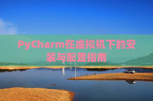 PyCharm在虚拟机下的安装与配置指南