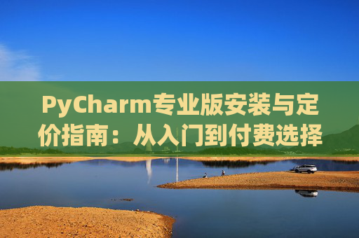 PyCharm专业版安装与定价指南：从入门到付费选择