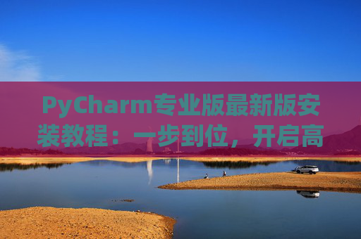 PyCharm专业版最新版安装教程：一步到位，开启高效Python开发之旅