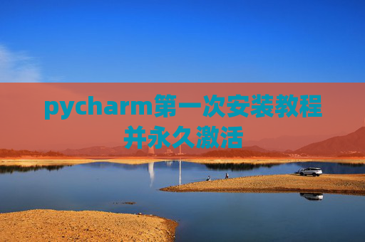 pycharm第一次安装教程并永久激活